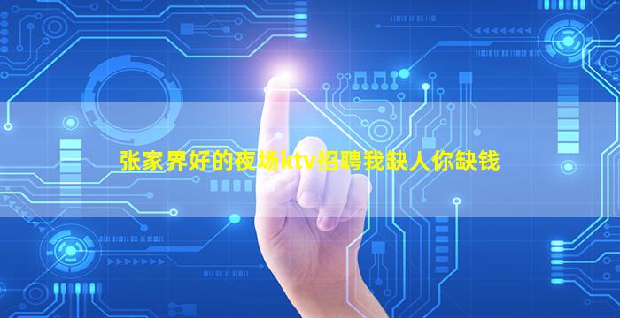 张家界好的夜场ktv招聘我缺人你缺钱