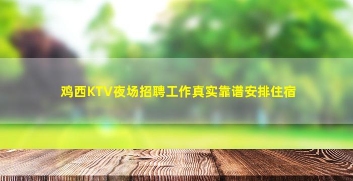 鸡西KTV夜场招聘工作真实靠谱安排住宿